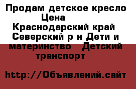 Продам детское кресло. › Цена ­ 2 000 - Краснодарский край, Северский р-н Дети и материнство » Детский транспорт   